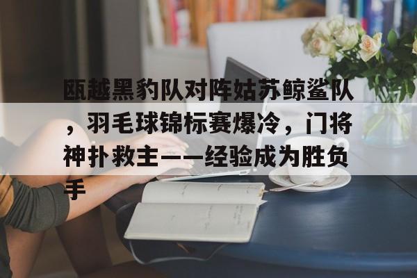 爱游戏体育赛事直播包含瓯越黑豹队对阵姑苏鲸鲨队，羽毛球锦标赛爆冷，门将神扑救主——经验成为胜负手的词条